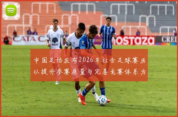 中国足协发布2026年社会足球赛历以提升参赛质量与完善竞赛体系为目标