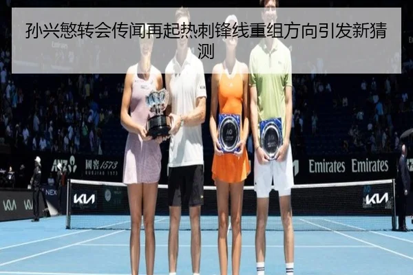 孙兴慜转会传闻再起热刺锋线重组方向引发新猜测