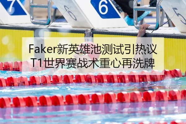 Faker新英雄池测试引热议T1世界赛战术重心再洗牌